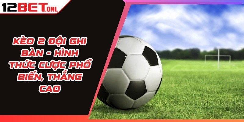 World Cup 2026、Tỷ lệ kèo WC、Kèo rung WC、Kèo tỷ số chính xác Kèo 2 Đội Ghi Bàn